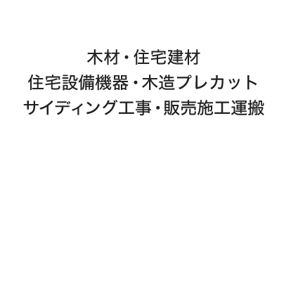 木材・住宅建材 住宅設備機器・木造プレカット サイディング工事・販売施工運搬